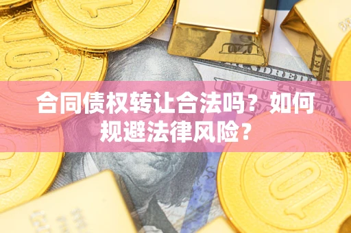 济南合同债权转让合法吗？如何规避法律风险？