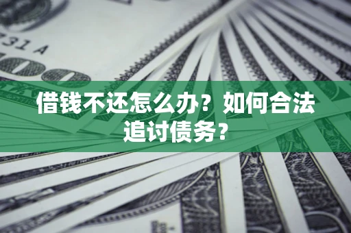 济南借钱不还怎么办？如何合法追讨债务？