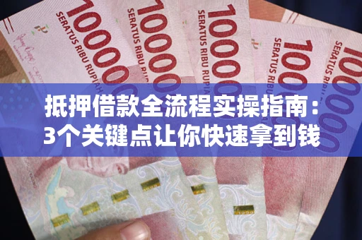 济南抵押借款全流程实操指南：3个关键点让你快速拿到钱
