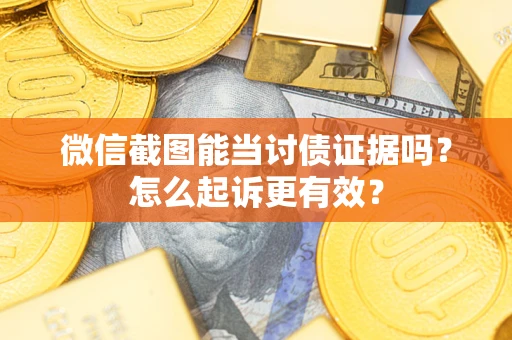 济南微信截图能当讨债证据吗？怎么起诉更有效？