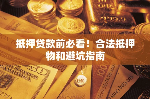 济南抵押贷款前必看！合法抵押物和避坑指南
