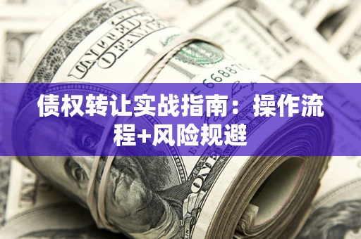 济南债权转让实战指南：操作流程+风险规避
