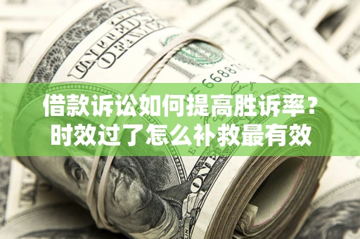 济南借款诉讼如何提高胜诉率？时效过了怎么补救最有效