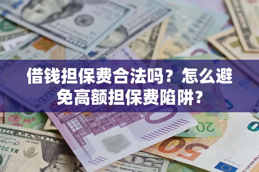 济南借钱担保费合法吗？怎么避免高额担保费陷阱？