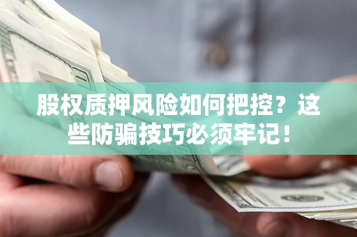 济南股权质押风险如何把控？这些防骗技巧必须牢记！