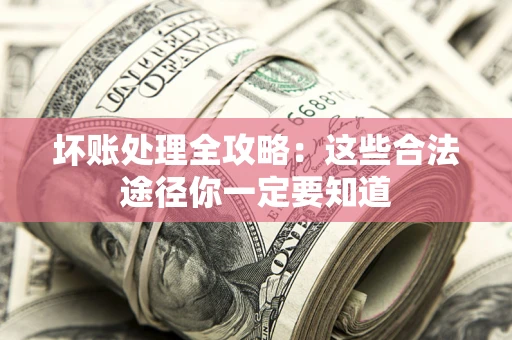 济南坏账处理全攻略：这些合法途径你一定要知道