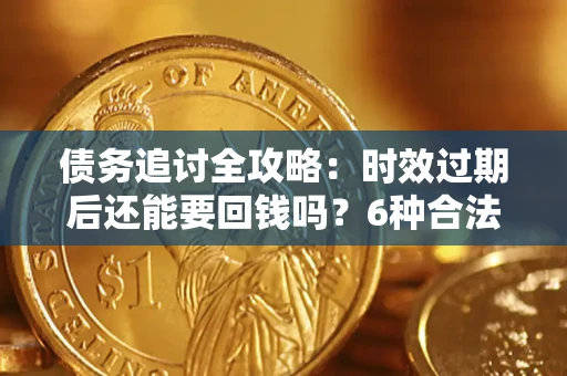 济南债务追讨全攻略：时效过期后还能要回钱吗？6种合法手段助你维权