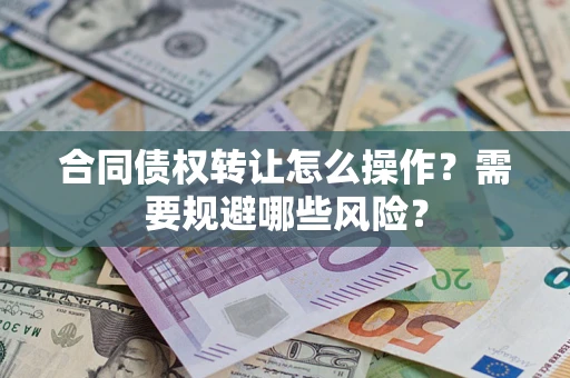 济南合同债权转让怎么操作？需要规避哪些风险？