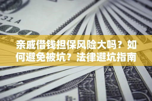 济南亲戚借钱担保风险大吗？如何避免被坑？法律避坑指南