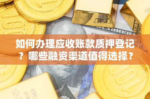济南如何办理应收账款质押登记？哪些融资渠道值得选择？
