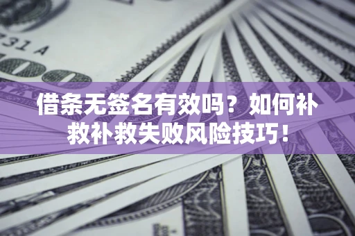 济南借条无签名有效吗？如何补救补救失败风险技巧！