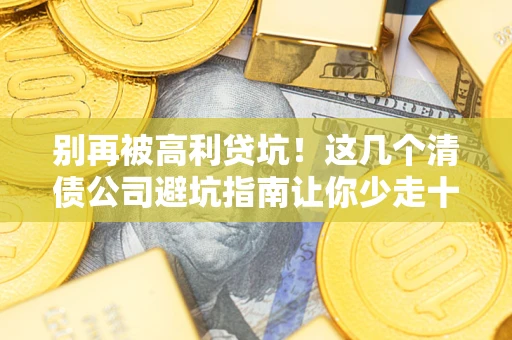济南别再被高利贷坑！这几个清债公司避坑指南让你少走十年弯路