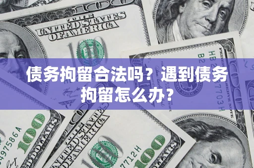济南债务拘留合法吗？遇到债务拘留怎么办？