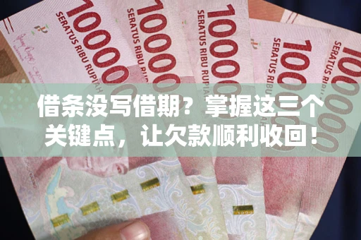 济南借条没写借期？掌握这三个关键点，让欠款顺利收回！