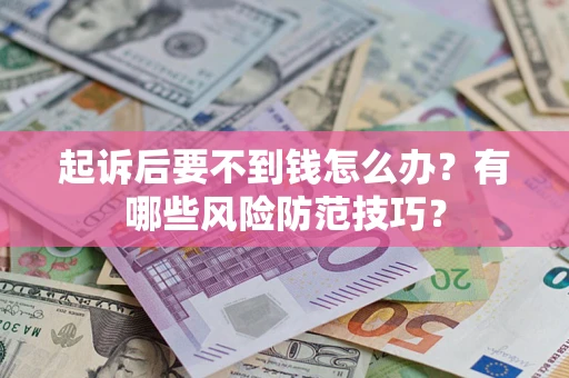 济南起诉后要不到钱怎么办?有哪些风险防范技巧? 济南起诉后要不到钱怎么办?有哪些风险防范技巧?