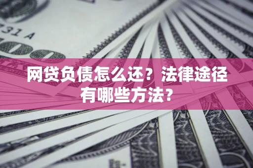 济南网贷负债怎么还？法律途径有哪些方法？