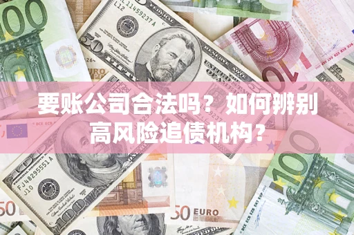 济南要账公司合法吗？如何辨别高风险追债机构？