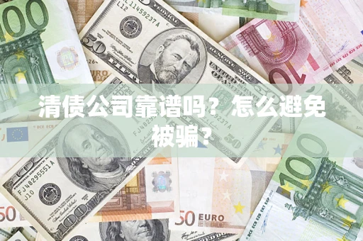 济南清债公司靠谱吗？怎么避免被骗？