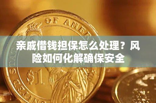 济南亲戚借钱担保怎么处理？风险如何化解确保安全