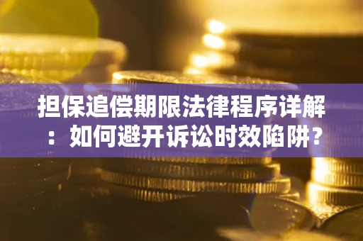 济南担保追偿期限法律程序详解：如何避开诉讼时效陷阱？