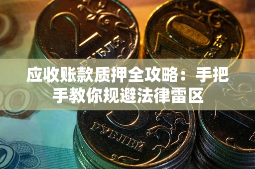 济南应收账款质押全攻略：手把手教你规避法律雷区