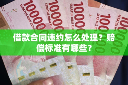 济南借款合同违约怎么处理？赔偿标准有哪些？