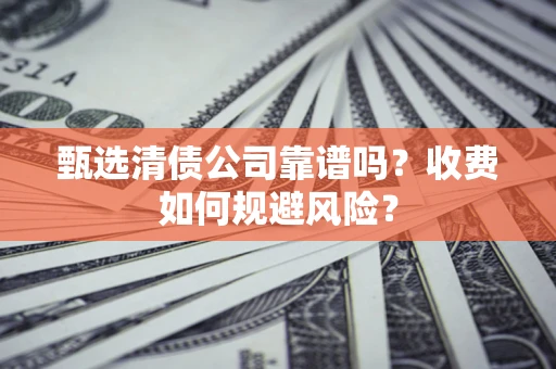 济南甄选清债公司靠谱吗？收费如何规避风险？