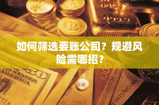 济南如何筛选要账公司？规避风险需哪招？
