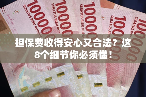 济南担保费收得安心又合法？这8个细节你必须懂！