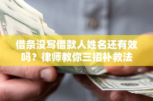 济南借条没写借款人姓名还有效吗？律师教你三招补救法