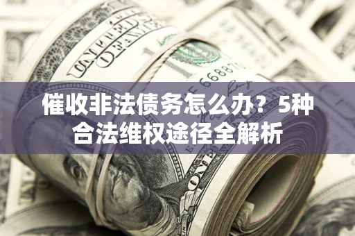 济南催收非法债务怎么办？5种合法维权途径全解析
