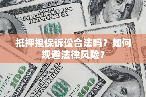 济南抵押担保诉讼合法吗？如何规避法律风险？
