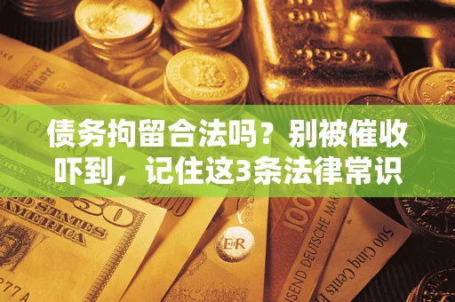 济南债务拘留合法吗?别被催收吓到,记住这3条法律常识 济南债务拘留合法吗?别被催收吓到,记住这3条法律常识