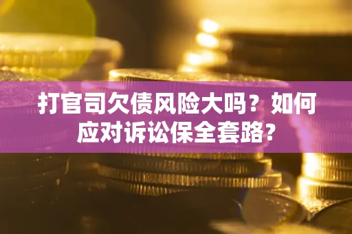 济南打官司欠债风险大吗？如何应对诉讼保全套路？