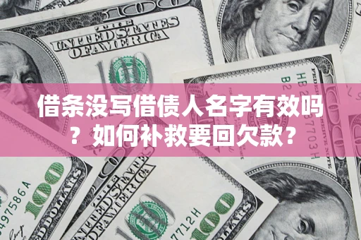 济南借条没写借债人名字有效吗？如何补救要回欠款？