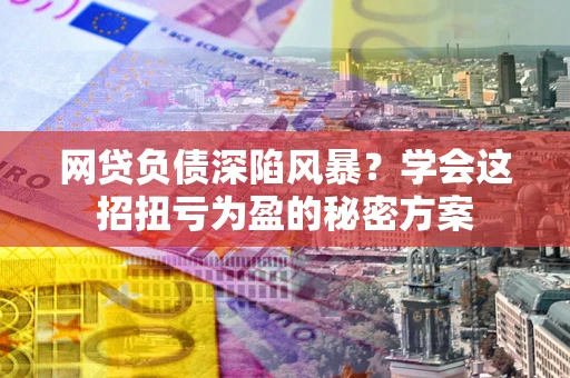 济南网贷负债深陷风暴？学会这招扭亏为盈的秘密方案