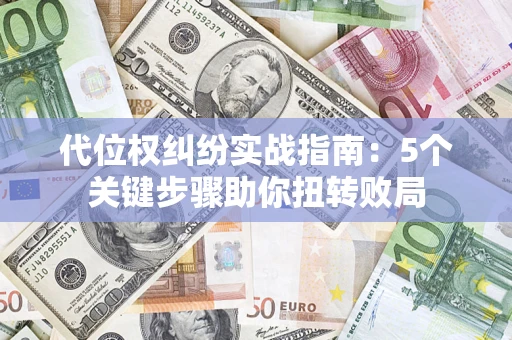 济南代位权纠纷实战指南：5个关键步骤助你扭转败局
