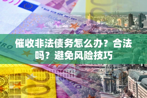 济南催收非法债务怎么办？合法吗？避免风险技巧