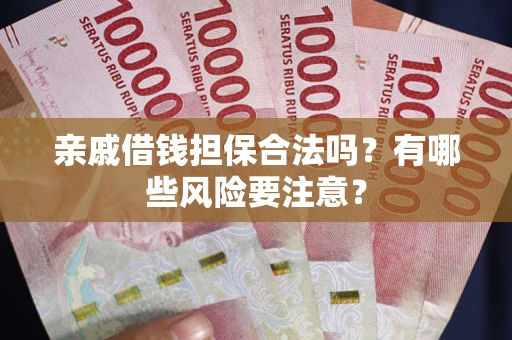 济南亲戚借钱担保合法吗？有哪些风险要注意？