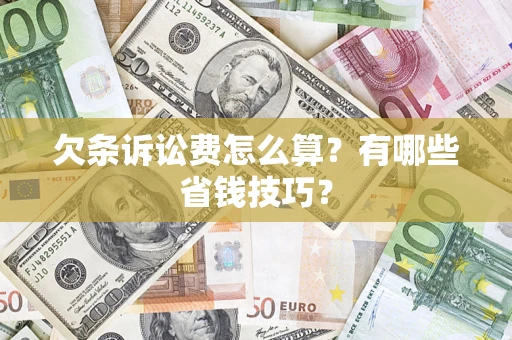 济南欠条诉讼费怎么算？有哪些省钱技巧？