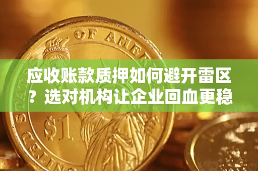 济南应收账款质押如何避开雷区？选对机构让企业回血更稳
