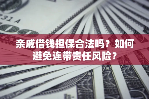 济南亲戚借钱担保合法吗？如何避免连带责任风险？