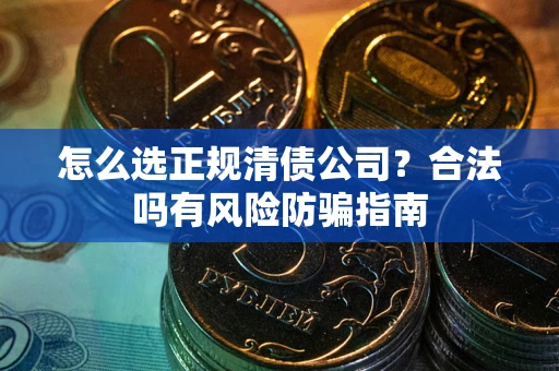 济南怎么选正规清债公司？合法吗有风险防骗指南