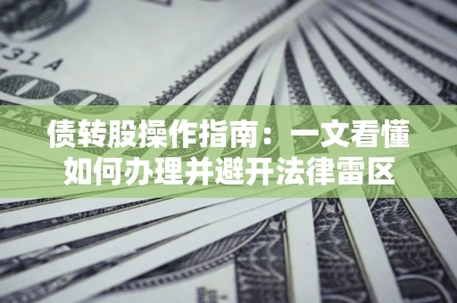 济南债转股操作指南：一文看懂如何办理并避开法律雷区