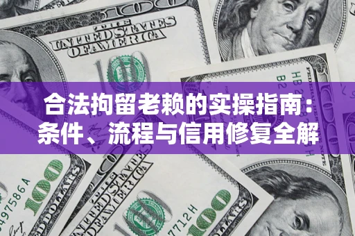 济南合法拘留老赖的实操指南:条件、流程与信用修复全解析 济南合法拘留老赖的实操指南:条件、流程与信用修复全解析