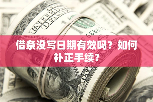 济南借条没写日期有效吗？如何补正手续？