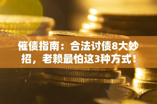 济南催债指南：合法讨债8大妙招，老赖最怕这3种方式！