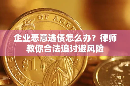 济南企业恶意逃债怎么办？律师教你合法追讨避风险