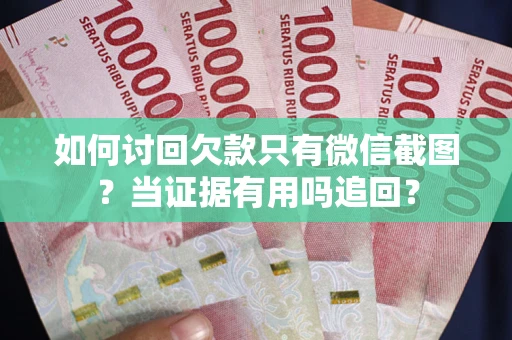 济南如何讨回欠款只有微信截图？当证据有用吗追回？