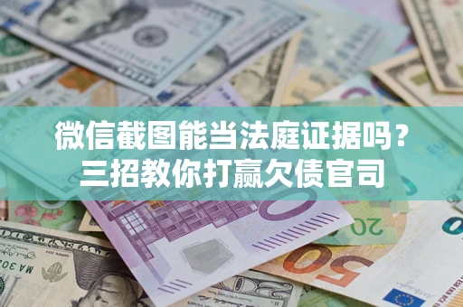 济南微信截图能当法庭证据吗？三招教你打赢欠债官司